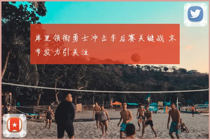 库里领衔勇士冲击季后赛关键战 末节发力引关注