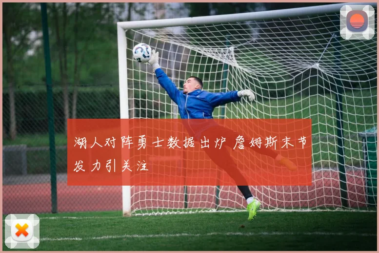 湖人对阵勇士数据出炉 詹姆斯末节发力引关注