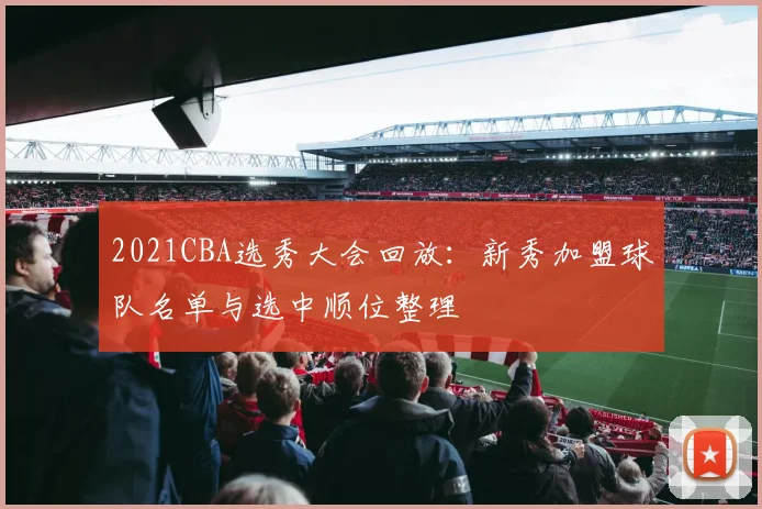 2021CBA选秀大会回放：新秀加盟球队名单与选中顺位整理