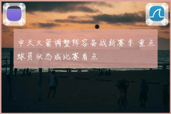 中天火箭调整阵容备战新赛季 重点球员状态成比赛看点