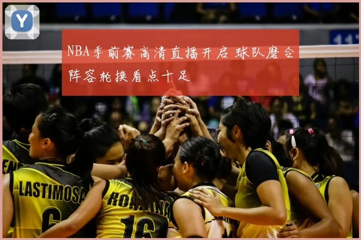 NBA季前赛高清直播开启 球队磨合阵容轮换看点十足