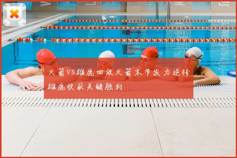 火箭vs雄鹿回放火箭末节发力逆转雄鹿收获关键胜利