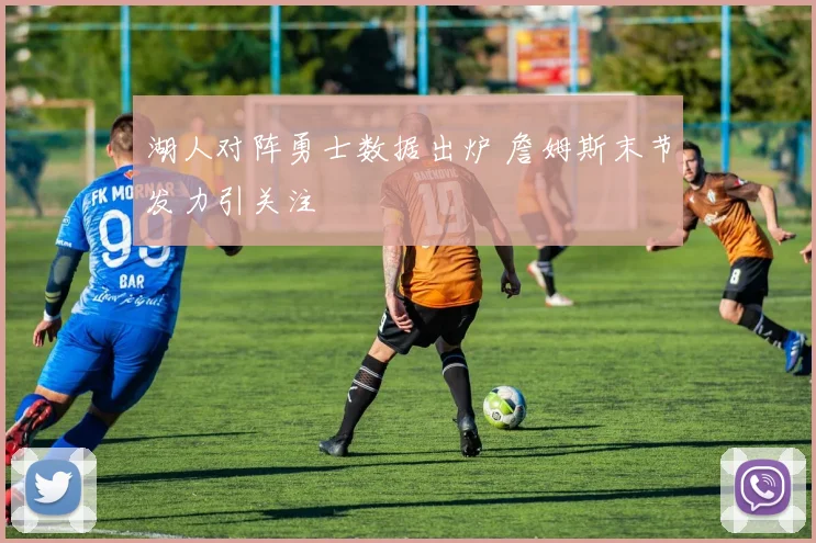 湖人对阵勇士数据出炉 詹姆斯末节发力引关注