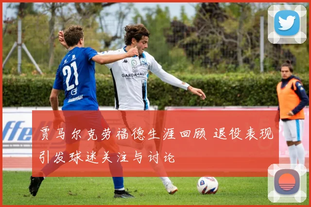 贾马尔克劳福德生涯回顾 退役表现引发球迷关注与讨论