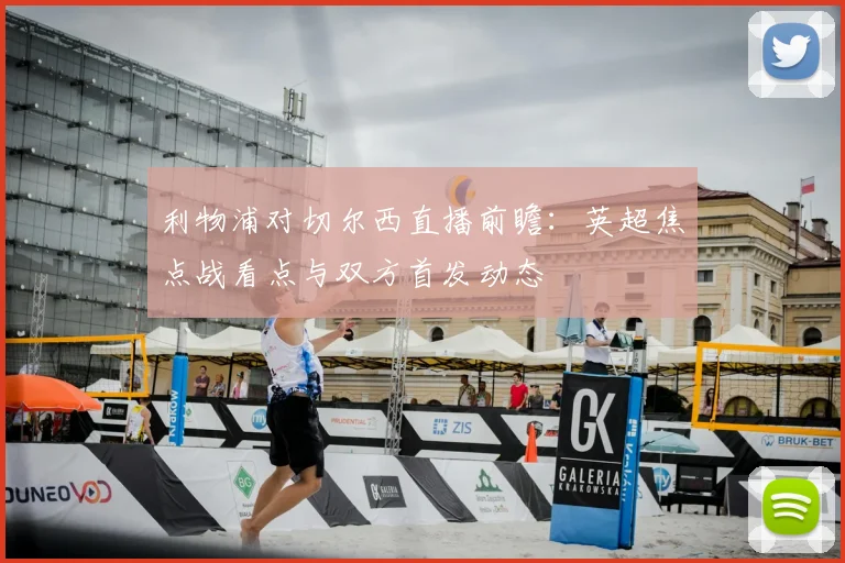 利物浦对切尔西直播前瞻：英超焦点战看点与双方首发动态