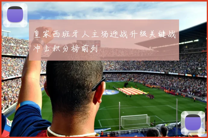 皇家西班牙人主场迎战升级关键战冲击积分榜前列