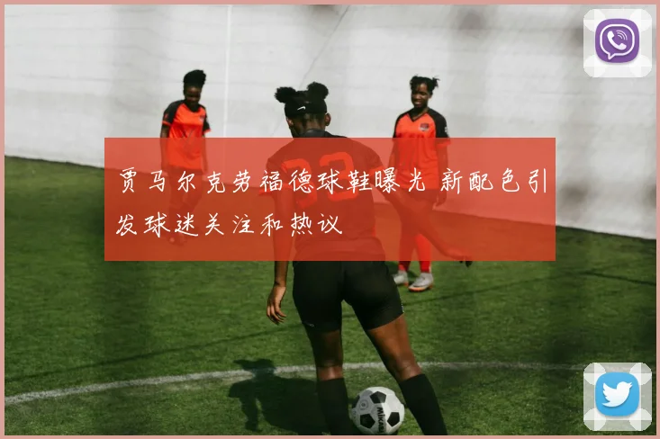 贾马尔克劳福德球鞋曝光 新配色引发球迷关注和热议