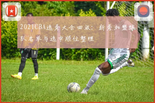 2021CBA选秀大会回放：新秀加盟球队名单与选中顺位整理