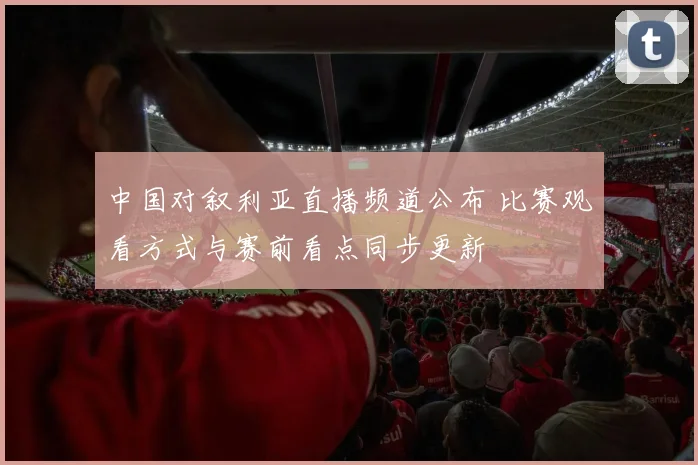 中国对叙利亚直播频道公布 比赛观看方式与赛前看点同步更新