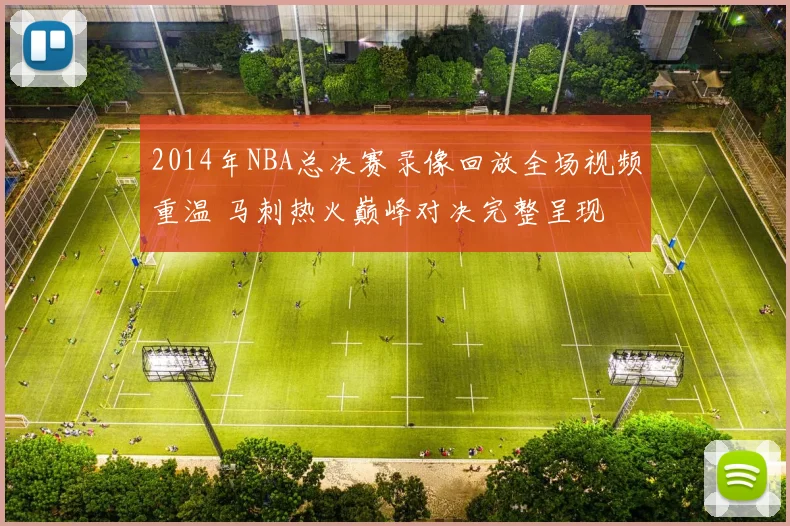 2014年NBA总决赛录像回放全场视频重温 马刺热火巅峰对决完整呈现