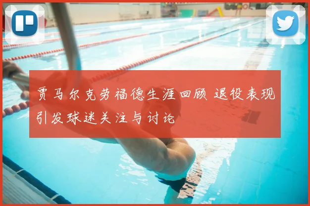 贾马尔克劳福德生涯回顾 退役表现引发球迷关注与讨论