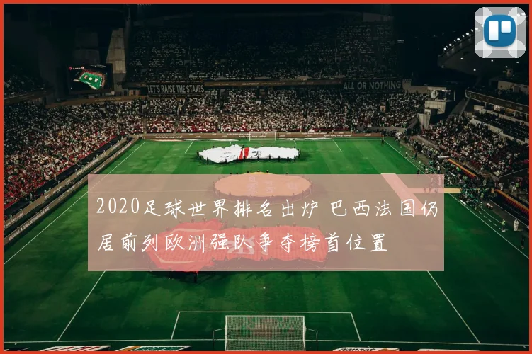 2020足球世界排名出炉 巴西法国仍居前列欧洲强队争夺榜首位置