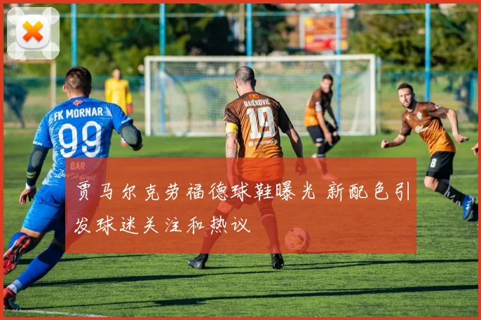 贾马尔克劳福德球鞋曝光 新配色引发球迷关注和热议