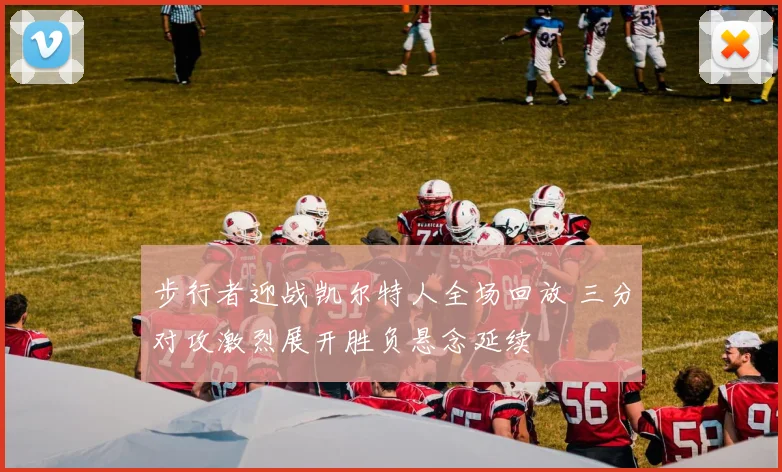 步行者迎战凯尔特人全场回放 三分对攻激烈展开胜负悬念延续