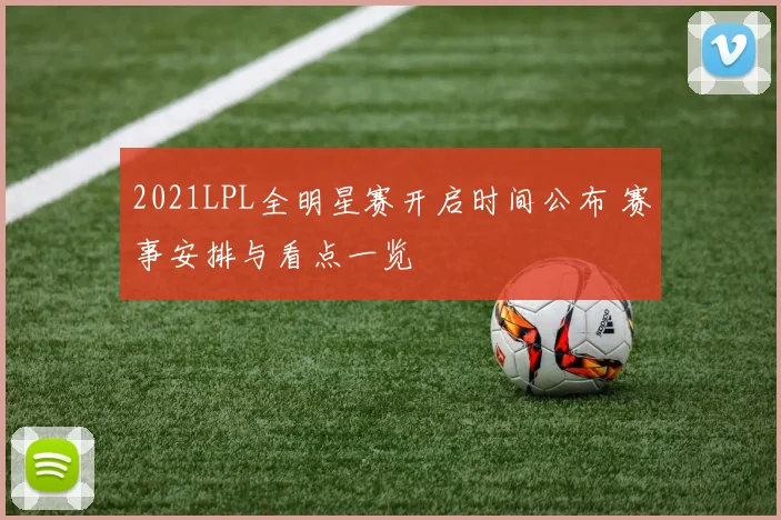 2021LPL全明星赛开启时间公布 赛事安排与看点一览