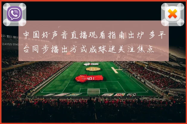 中国好声音直播观看指南出炉 多平台同步播出方式成球迷关注焦点