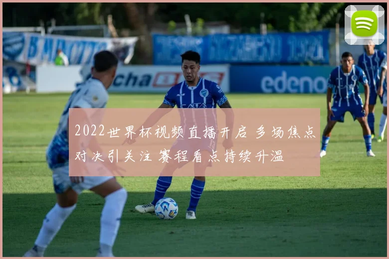 2022世界杯视频直播开启 多场焦点对决引关注 赛程看点持续升温