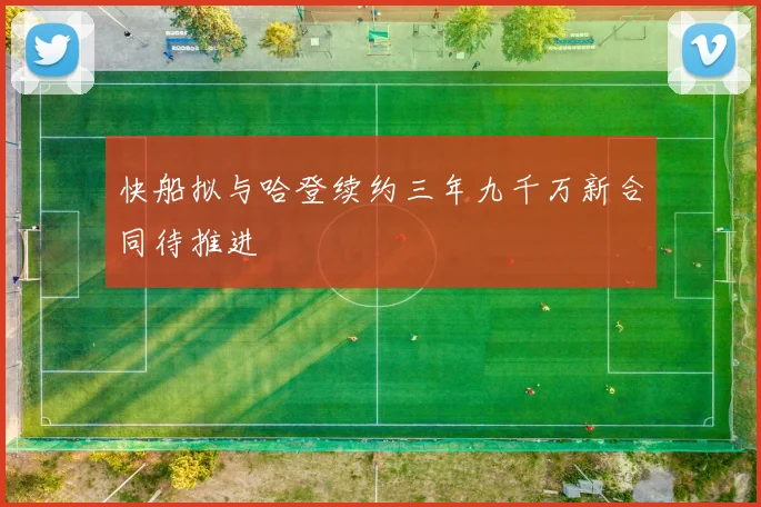 快船拟与哈登续约三年九千万新合同待推进